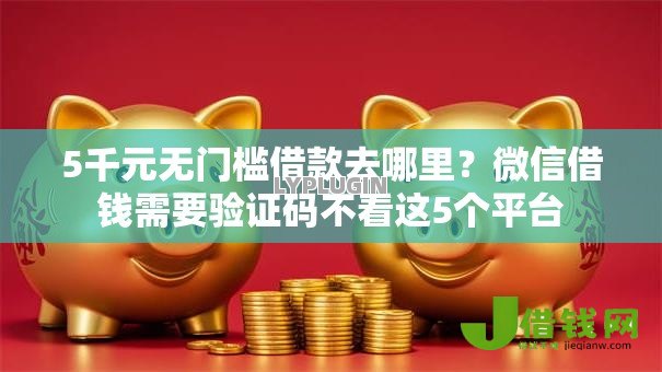 5千元无门槛借款去哪里?微信借钱需要验证码不看这5个平台 5千元无门槛借款去哪里?微信借钱需要验证码不看这5个平台