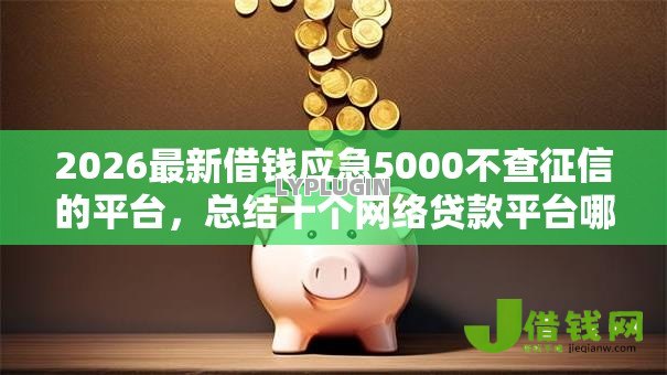 2026最新借钱应急5000不查征信的平台,总结十个网络贷款平台哪家好! 2026最新借钱应急5000不查征信的平台,总结十个网络贷款平台哪家好!