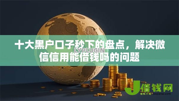 十大黑户口子秒下的盘点,解决微信信用能借钱吗的问题 十大黑户口子秒下的盘点,解决微信信用能借钱吗的问题