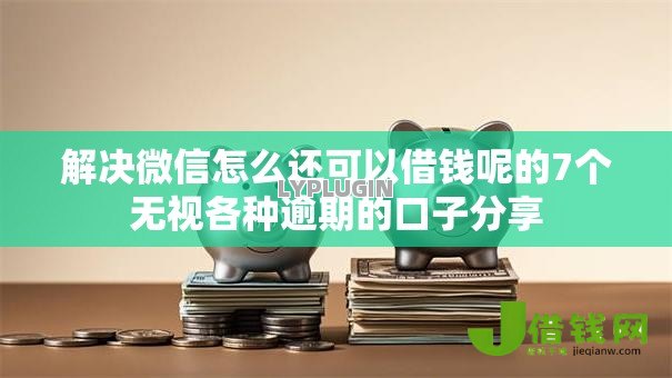 解决微信怎么还可以借钱呢的7个无视各种逾期的口子分享