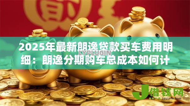 2025年最新朗逸贷款买车费用明细：朗逸分期购车总成本如何计算