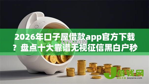 2026年口子屋借款app官方下载?盘点十大靠谱无视征信黑白户秒下款的贷款 2026年口子屋借款app官方下载?盘点十大靠谱无视征信黑白户秒下款的贷款