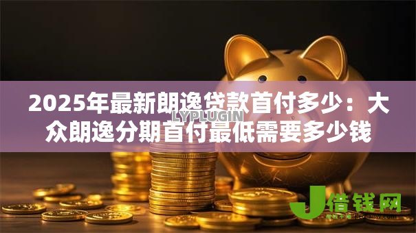 2025年最新朗逸贷款首付多少：大众朗逸分期首付最低需要多少钱