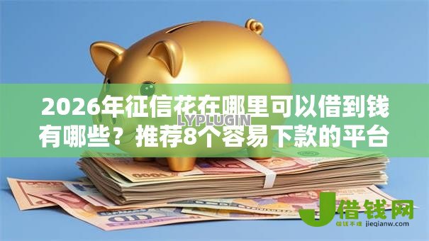 2026年征信花在哪里可以借到钱有哪些?推荐8个容易下款的平台 2026年征信花在哪里可以借到钱有哪些?推荐8个容易下款的平台