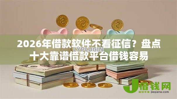 2026年借款软件不看征信？盘点十大靠谱借款平台借钱容易
