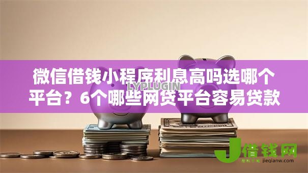 微信借钱小程序利息高吗选哪个平台？6个哪些网贷平台容易贷款推荐