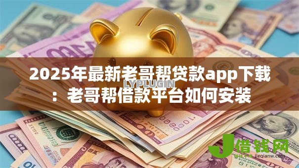2025年最新老哥帮贷款app下载:老哥帮借款平台如何安装 2025年最新老哥帮贷款app下载:老哥帮借款平台如何安装