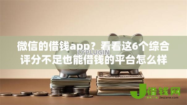 微信的借钱app？看看这6个综合评分不足也能借钱的平台怎么样