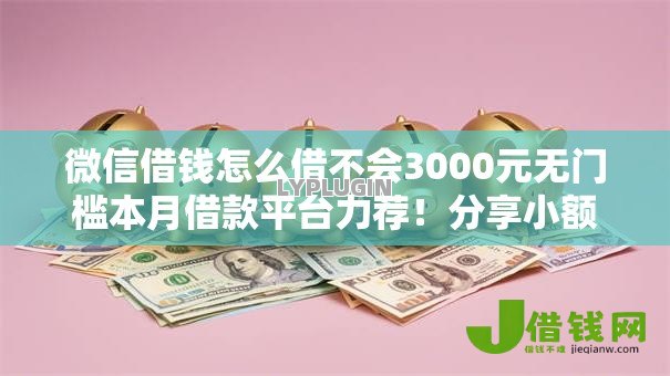 微信借钱怎么借不会3000元无门槛本月借款平台力荐!分享小额网贷口子3000元无门槛借款 微信借钱怎么借不会3000元无门槛本月借款平台力荐!分享小额网贷口子3000元无门槛借款
