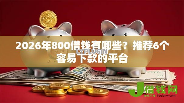 2026年800借钱有哪些？推荐6个容易下款的平台