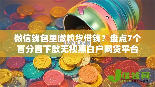 微信钱包里微粒货借钱?盘点7个百分百下款无视黑白户网贷平台给你参考 微信钱包里微粒货借钱?盘点7个百分百下款无视黑白户网贷平台给你参考