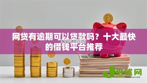 网贷有逾期可以贷款吗?十大最快的借钱平台推荐 网贷有逾期可以贷款吗?十大最快的借钱平台推荐