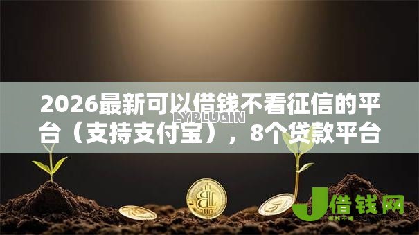 2026最新可以借钱不看征信的平台(支持支付宝),8个贷款平台靠谱无私分享 2026最新可以借钱不看征信的平台(支持支付宝),8个贷款平台靠谱无私分享