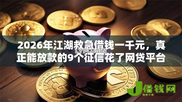 2026年江湖救急借钱一千元,真正能放款的9个征信花了网贷平台哪些好下款推荐 2026年江湖救急借钱一千元,真正能放款的9个征信花了网贷平台哪些好下款推荐