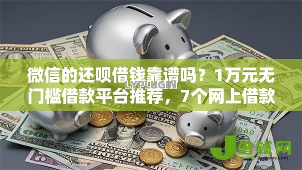 微信的还呗借钱靠谱吗？1万元无门槛借款平台推荐，7个网上借款平台借钱靠谱盘点