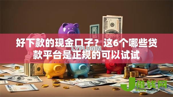 好下款的现金口子？这6个哪些贷款平台是正规的可以试试
