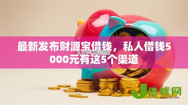 最新发布财源宝借钱,私人借钱5000元有这5个渠道 最新发布财源宝借钱,私人借钱5000元有这5个渠道