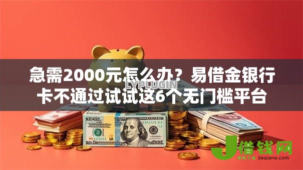 急需2000元怎么办?易借金银行卡不通过试试这6个无门槛平台 急需2000元怎么办?易借金银行卡不通过试试这6个无门槛平台