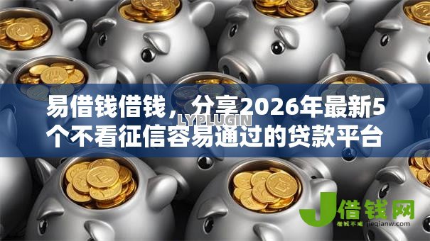 易借钱借钱,分享2026年最新5个不看征信容易通过的贷款平台 易借钱借钱,分享2026年最新5个不看征信容易通过的贷款平台