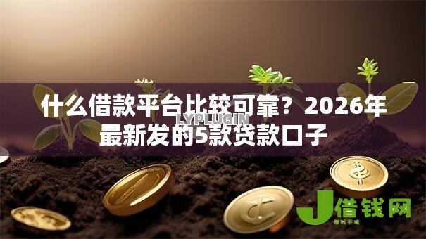什么借款平台比较可靠?2026年最新发的5款贷款口子 什么借款平台比较可靠?2026年最新发的5款贷款口子