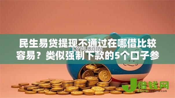 民生易贷提现不通过在哪借比较容易?类似强制下款的5个口子参考 民生易贷提现不通过在哪借比较容易?类似强制下款的5个口子参考