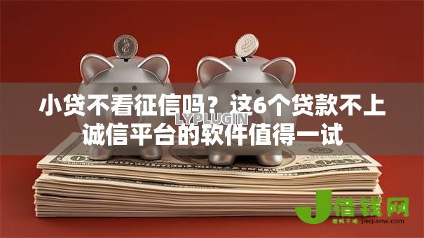 小贷不看征信吗?这6个贷款不上诚信平台的软件值得一试 小贷不看征信吗?这6个贷款不上诚信平台的软件值得一试