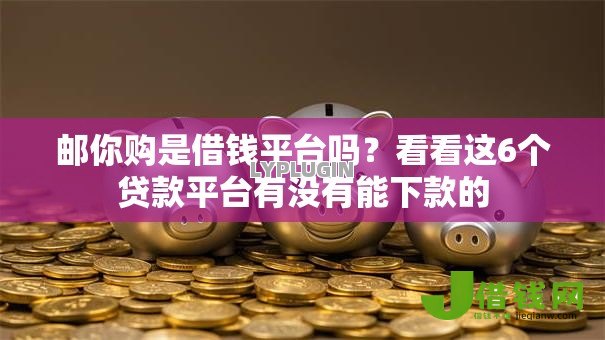 邮你购是借钱平台吗?看看这6个贷款平台有没有能下款的 邮你购是借钱平台吗?看看这6个贷款平台有没有能下款的