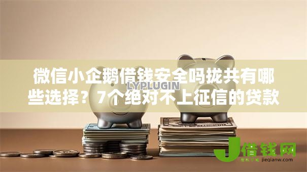 微信小企鹅借钱安全吗拢共有哪些选择?7个绝对不上征信的贷款平台详解 微信小企鹅借钱安全吗拢共有哪些选择?7个绝对不上征信的贷款平台详解