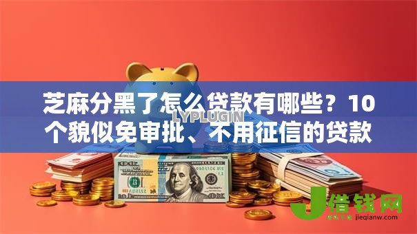 芝麻分黑了怎么贷款有哪些?10个貌似免审批、不用征信的贷款平台合集 芝麻分黑了怎么贷款有哪些?10个貌似免审批、不用征信的贷款平台合集