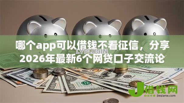 哪个app可以借钱不看征信,分享2026年最新6个网贷口子交流论坛 哪个app可以借钱不看征信,分享2026年最新6个网贷口子交流论坛