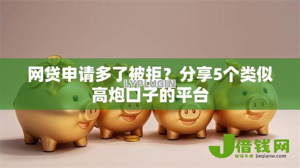 网贷申请多了被拒？分享5个类似高炮口子的平台