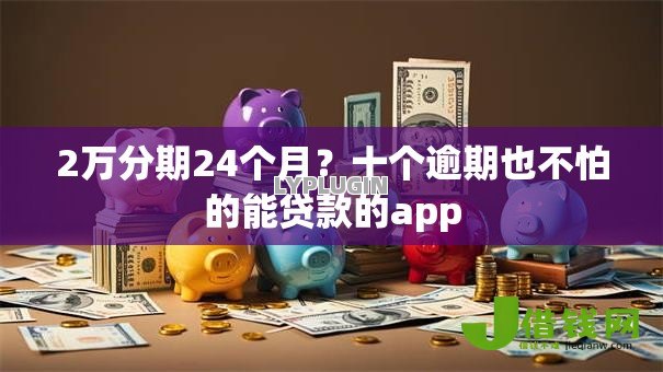 2万分期24个月？十个逾期也不怕的能贷款的app