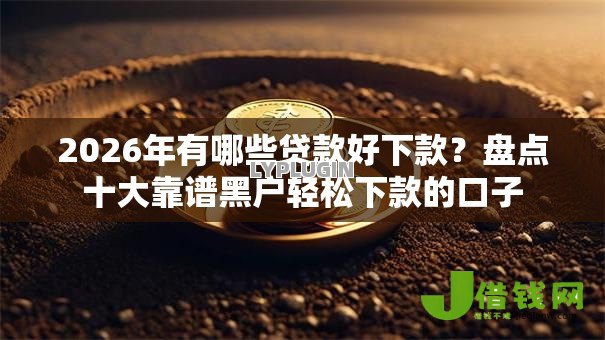 2026年有哪些贷款好下款？盘点十大靠谱黑户轻松下款的口子