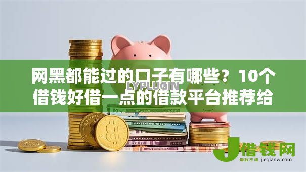 网黑都能过的口子有哪些？10个借钱好借一点的借款平台推荐给你