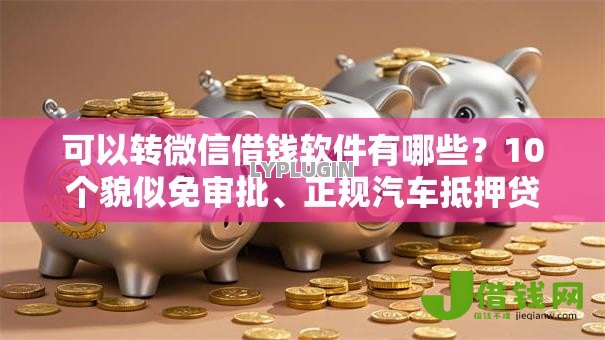 可以转微信借钱软件有哪些?10个貌似免审批、正规汽车抵押贷款平台合集 可以转微信借钱软件有哪些?10个貌似免审批、正规汽车抵押贷款平台合集