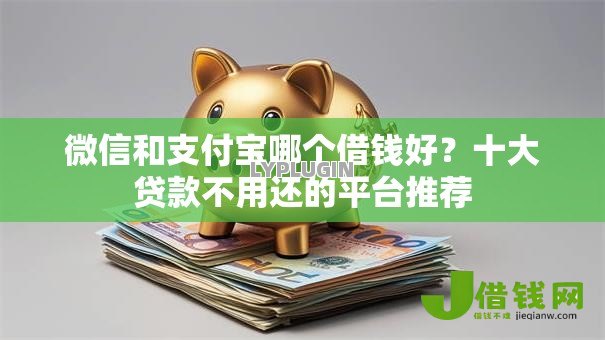 微信和支付宝哪个借钱好？十大贷款不用还的平台推荐