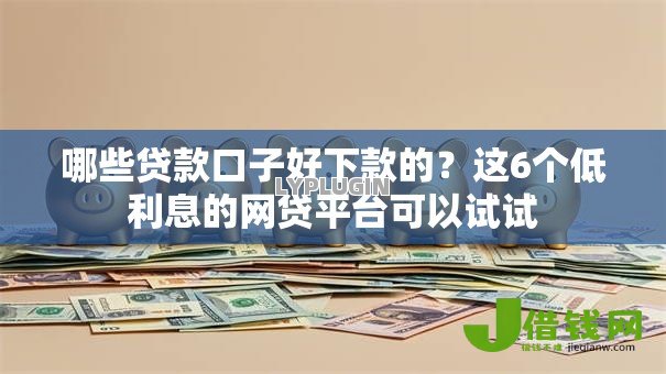 哪些贷款口子好下款的?这6个低利息的网贷平台可以试试 哪些贷款口子好下款的?这6个低利息的网贷平台可以试试