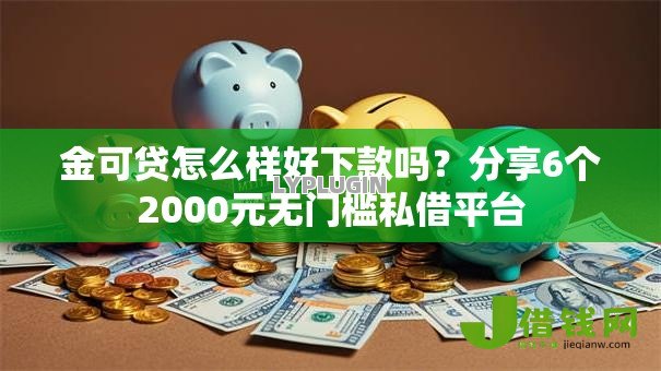 金可贷怎么样好下款吗?分享6个2000元无门槛私借平台 金可贷怎么样好下款吗?分享6个2000元无门槛私借平台