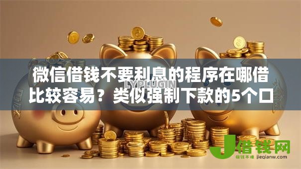 微信借钱不要利息的程序在哪借比较容易?类似强制下款的5个口子参考 微信借钱不要利息的程序在哪借比较容易?类似强制下款的5个口子参考
