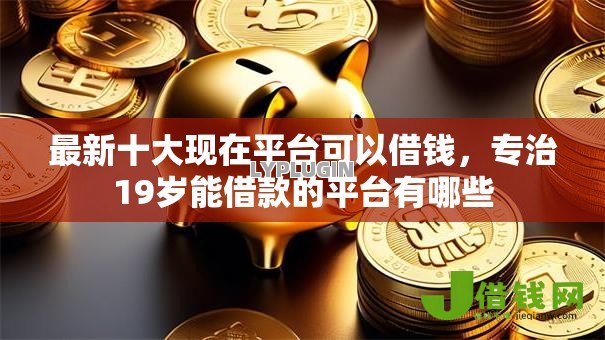 最新十大现在平台可以借钱,专治19岁能借款的平台有哪些 最新十大现在平台可以借钱,专治19岁能借款的平台有哪些