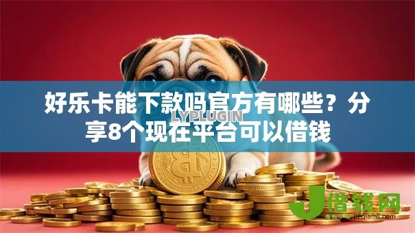 好乐卡能下款吗官方有哪些？分享8个现在平台可以借钱