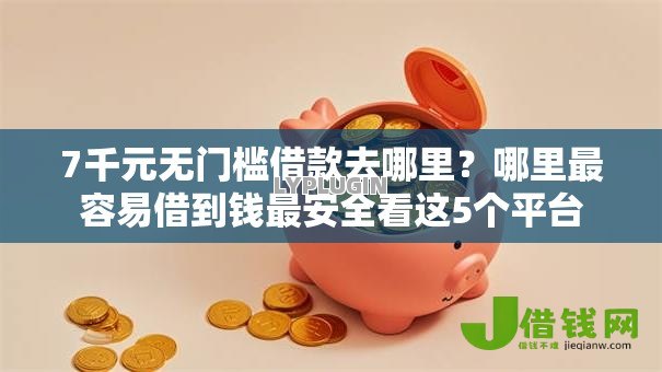 7千元无门槛借款去哪里?哪里最容易借到钱最安全看这5个平台 7千元无门槛借款去哪里?哪里最容易借到钱最安全看这5个平台
