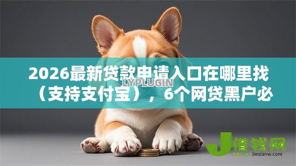 2026最新贷款申请入口在哪里找(支持支付宝),6个网贷黑户必过软件无私分享 2026最新贷款申请入口在哪里找(支持支付宝),6个网贷黑户必过软件无私分享