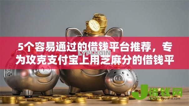 5个容易通过的借钱平台推荐,专为攻克支付宝上用芝麻分的借钱平台难题 5个容易通过的借钱平台推荐,专为攻克支付宝上用芝麻分的借钱平台难题