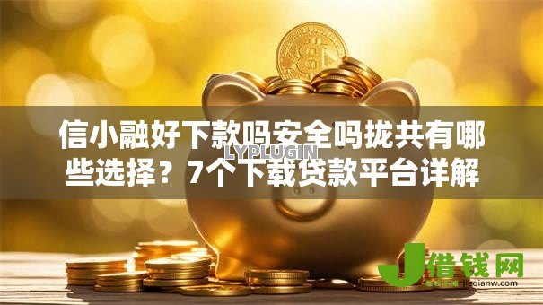 信小融好下款吗安全吗拢共有哪些选择?7个下载贷款平台详解 信小融好下款吗安全吗拢共有哪些选择?7个下载贷款平台详解