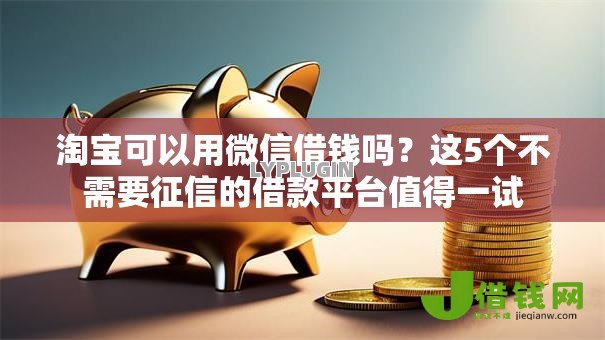 淘宝可以用微信借钱吗？这5个不需要征信的借款平台值得一试