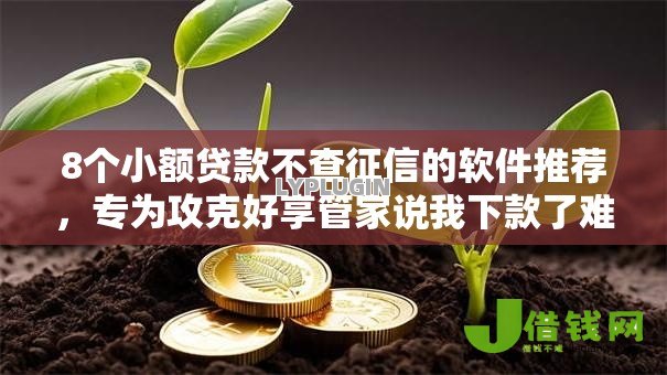 8个小额贷款不查征信的软件推荐,专为攻克好享管家说我下款了难题 8个小额贷款不查征信的软件推荐,专为攻克好享管家说我下款了难题