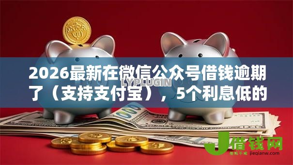 2026最新在微信公众号借钱逾期了（支持支付宝），5个利息低的网贷软件无私分享