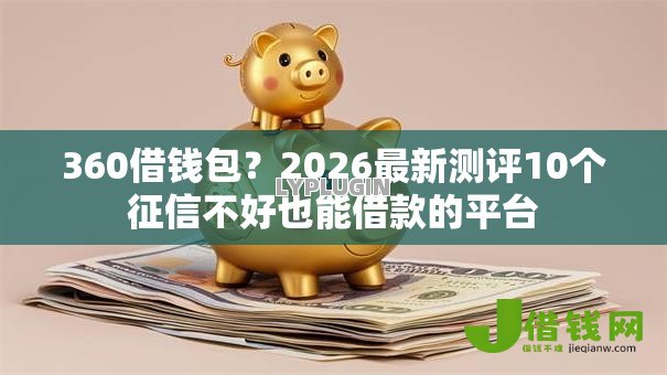 360借钱包？2026最新测评10个征信不好也能借款的平台