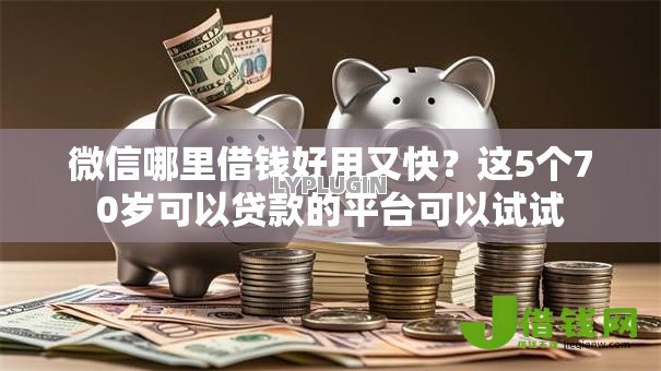 微信哪里借钱好用又快?这5个70岁可以贷款的平台可以试试 微信哪里借钱好用又快?这5个70岁可以贷款的平台可以试试